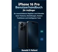 iPhone 16 Pro Benutzerhandbuch für Anfänger: Ihr unverzichtbarer Begleiter zum Erkunden neuer Features, Einstellungen, Kamera Funktionen und intelligenter Tools