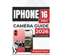 IPHONE 16 PRO CAMERA GUIDE 2026: Enhancing Your Photography, Video Skills, and Creative Control with Advanced Settings and Editing Tips