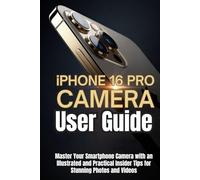 iPhone 16 Pro Camera User Guide: Master Your Smartphone Camera with an Illustrated and Practical Insider Tips for Stunning Photos and Videos