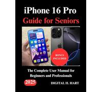 iPhone 16 Pro Guide for Seniors: The Complete User Manual for Beginners and Professionals