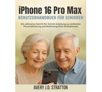 iPhone 16 Pro Max Benutzerhandbuch für Senioren: Die ultimative Schritt-für-Schritt-Anleitung zur einfachen Personalisierung und Bedienung Ihres Smartphones