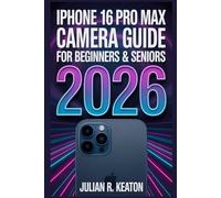 iPhone 16 Pro Max Camera User Guide for Beginners & Seniors 2026: Simple Step-by-Step Instructions to Capture Clear Photos, Record Stunning Videos, and Master Every Camera Feature with Ease