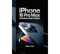 IPHONE 16 PRO MAX CAMERA USER GUIDE: Master photography techniques, hidden features, video settings, editing tips, creative tools, low-light shots, pro mode tricks, and advanced camera secrets