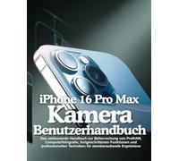 iPhone 16 Pro Max Kamera Benutzerhandbuch: Das umfassende Handbuch zur Beherrschung von ProRAW, Computerfotografie, fortgeschrittenen Funktionen und ... Techniken für atemberaubende Ergebnisse