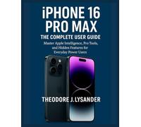 IPHONE 16 PRO MAX: THE COMPLETE USER GUIDE: Master Apple Intelligence, Pro Tools, and Hidden Features for Everyday Power Users