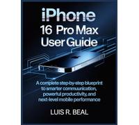 IPHONE 16 Pro Max USER GUIDE: A Complete Step-by-Step Blueprint to Smarter Communication, Powerful Productivity, and Next-Level Mobile Performance