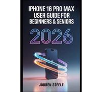 iPhone 16 Pro Max User Guide for Beginners & Seniors 2026: Master the Essential Features, Enhance Your Productivity, and Navigate iOS with Ease