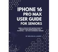 iPhone 16 Pro Max User Guide for Seniors: Simple, Step-by-Step Instructions to Unlock Your Smartphone’s Full Potential - No Tech Experience Needed
