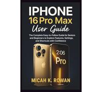 iPhone 16 Pro Max User Guide: The Complete Easy-to-Follow Guide for Seniors and Beginners to Explore Features, Settings, and Shortcuts with Confidence