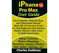 iPhone 16 Pro Max User Guide: The Complete, Step-By-Step, And Illustrated Manual With iOS 18 Tips And Tricks To Help Help Beginners And Seniors Master iPhone's Most Used In-Built Social Apps