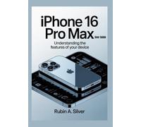 IPHONE 16 PRO MAX USER GUIDE: Understanding the Features of Your Device