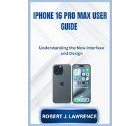 IPHONE 16 PRO MAX USER GUIDE: Understanding the New Interface and Design