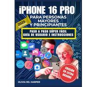 iPHONE 16 PRO PARA PERSONAS MAYORES Y PRINCIPIANTES: PASO A PASO SÚPER FÁCIL GUÍA DE USUARIO E INSTRUCCIONES