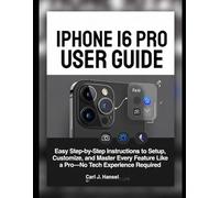 IPHONE 16 PRO USER GUIDE: Easy Step-by-Step Instructions to Setup, Customize, and Master Every Feature Like a Pro-No Tech Experience Required