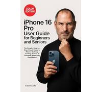iPhone 16 Pro User Guide for Beginners and Seniors: The Simple, Step-by-Step Visual Guide to Master Calling, Texting, Photos, and Essential Apps with Confidence