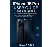 iPhone 16 Pro User Guide for Beginners: Your Essential Companion for Exploring New Features, Settings, Camera Functions, and Smart Tools
