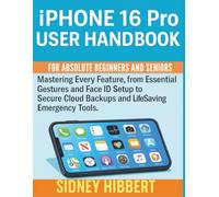 IPhone 16 Pro User Handbook for Absolute Beginners and Seniors: Mastering Every Feature, from Essential Gestures and Face ID Setup to Secure Cloud Backups and Life-Saving Emergency Tools.