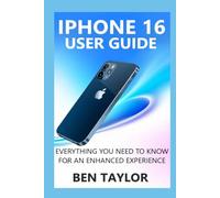 IPHONE 16 USER GUIDE: Everything You Need to Know for an Enhanced Experience