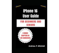 IPHONE 16 USER GUIDE FOR BEGINNERS AND SENIORS: A Step-by-Step Manual for Easy Learning and Mastery