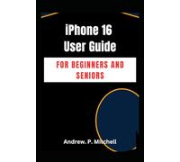IPHONE 16 USER GUIDE FOR BEGINNERS AND SENIORS: A Step-by-Step Manual for Easy Learning and Mastery