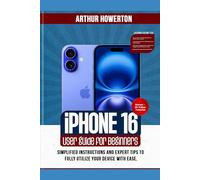 iPhone 16 User Guide for Beginners: Simplified Instructions and Expert Tips to Fully Utilize Your Device with Ease
