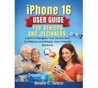 iPhone 16 User Guide for Seniors and Beginners: Learn to Navigate Your Device with Confidence and Simple, User-Friendly Methods