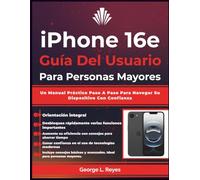 iPhone 16e Guía Del Usuario Para Personas Mayores: Un Manual Práctico Paso A Paso Para Navegar Su Dispositivo Con Confianza