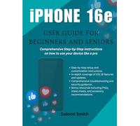 iPHONE 16e USER GUIDE FOR BEGINNERS AND SENIORS: Comprehensive Step-by-Step instructions on how to use your device like a pro