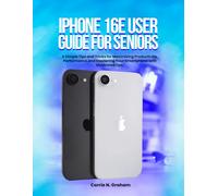 iPhone 16e User Guide for Seniors: A Simple Tips and Tricks for Maximizing Productivity, Performance,and Mastering Your Smartphone with illustrated tips.