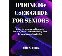 iPHONE 16e USER GUIDE FOR SENIORS: A step-by-step manual to master features, set-up and accessibility tools for easy use and navigation
