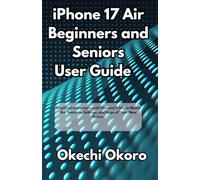 iPhone 17 Air Beginners and Seniors Guide: Simplified Instructions with Tips and Tricks to Master the Features, Settings, and Apps of Your New Device