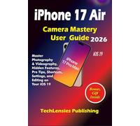 iPhone 17 Air Camera Mastery User Guide: Master Photography & Videography, Hidden Features, Pro Tips, Shortcuts, Settings, and Editing on Your iOS 19