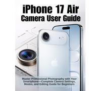 iPhone 17 Air Camera User Guide (Colored Version): Master Professional Photography with Your Smartphone - Complete Camera Settings, Modes, and Editing Guide for Beginners