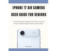 iPhone 17 Air Camera User Guide for Seniors: A Friendly Camera Companion for Clearer, Stunning Photos and Videos Made Simple for Older Adults