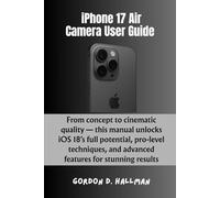 iPhone 17 Air Camera User Guide: From concept to cinematic quality - this manual unlocks iOS 18’s full potential, pro-level techniques, and advanced features for stunning results