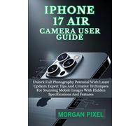 iPHONE 17 AIR CAMERA USER GUIDE: Unlock Full Photography Potential With Latest Updates Expert Tips And Creative Techniques For Stunning Mobile Images With Hidden Specifications And Features