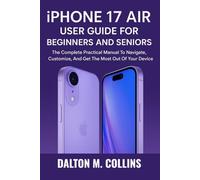 iPHONE 17 AIR USER GUIDE FOR BEGINNERS AND SENIORS: The Complete Practical Manual To Navigate, Customize, And Get The Most Out Of Your Device