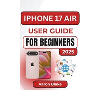 IPHONE 17 AIR USER GUIDE FOR BEGINNERS: Step-by-Step Beginner’s Manual to Master Setup, Settings, Camera, and Everyday Features with Ease