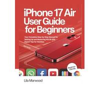 iPhone 17 Air User Guide for Beginners: Your Complete Step-by-Step Manual for Setting Up and Mastering iOS 26 with Expert Tips for Newbies