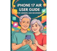 IPHONE 17 AIR USER GUIDE FOR SENIORS AND BEGINNERS: The Complete Instructional Manual with Step-by-Step Tips, Tricks, and Hidden Features for Effortless Everyday Use.
