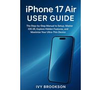 iPhone 17 Air User Guide: The Step-by-Step Manual to Setup, Master iOS 26, Explore Hidden Features, and Maximize Your Ultra-Thin Device