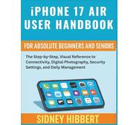 IPhone 17 Air User Handbook for Absolute Beginners and Seniors: The Step-by-Step, Visual Reference to Connectivity, Digital Photography, Security Settings, and Daily Management