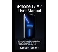 iPhone 17 Air User Manual: A Complete Step-by-Step Guide to Setup, Features, iOS 26 Tools, Customization, and Daily Use