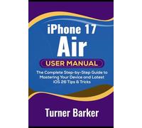 iPhone 17 Air User Manual: The Complete Step-by-Step Guide to Mastering Your Device and Latest iOS 26 Tips & Tricks