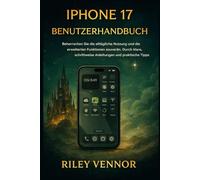 IPHONE 17 BENUTZERHANDBUCH: Beherrschen Sie die alltägliche Nutzung und die erweiterten Funktionen souverän. Durch klare, schrittweise Anleitungen und praktische Tipps