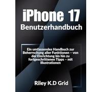 iPhone 17 Benutzerhandbuch: Ein umfassendes Handbuch zur Beherrschung aller Funktionen - von der Einrichtung bis hin zu fortgeschrittenen Tipps - mit Illustrationen