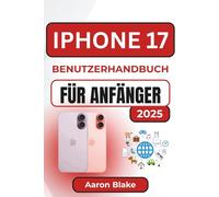 IPHONE 17 BENUTZERHANDBUCH FÜR ANFÄNGER: Schritt-für-Schritt-Einrichtung, versteckte Funktionen und praktische Tipps zur mühelosen Nutzung Ihres neuen Smartphones
