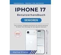 IPHONE 17 BENUTZERHANDBUCH FÜR SENIOREN: Eine einfache, großgedruckte Schritt-für-Schritt-Anleitung für Nicht-Tech-Einsteiger für den täglichen Gebrauch