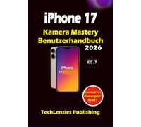 iPhone 17 Camera Mastery Benutzerhandbuch: Vollständiger Leitfaden zu Fotografie, Videografie, versteckten Funktionen, Tastenkombinationen und intelligenter täglicher Nutzung