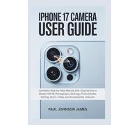 IPHONE 17 CAMERA USER GUIDE: Complete Step-by-Step Manual with Illustrations to Master iOS 26 Photography Settings, Photo Modes, Editing, Zoom, Video, and Accessibility Features